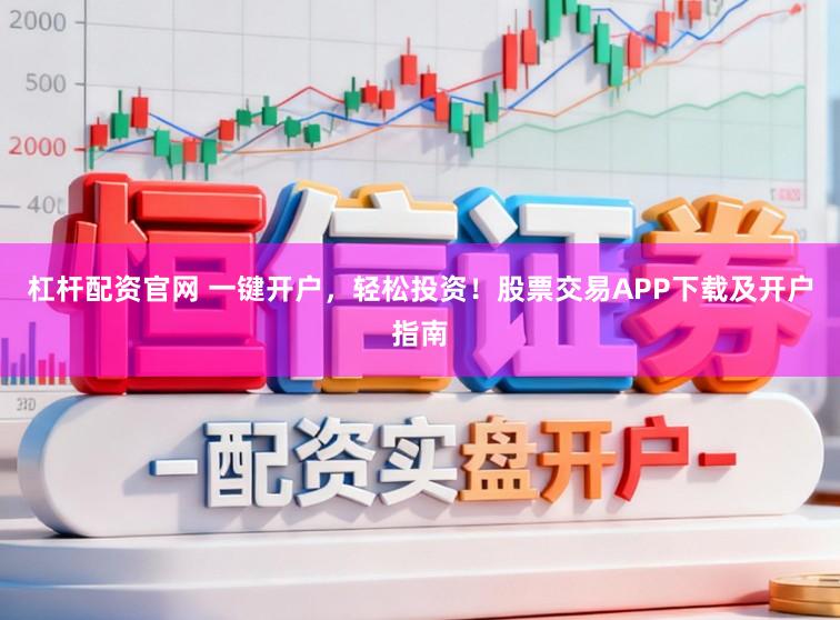 杠杆配资官网 一键开户，轻松投资！股票交易APP下载及开户指南