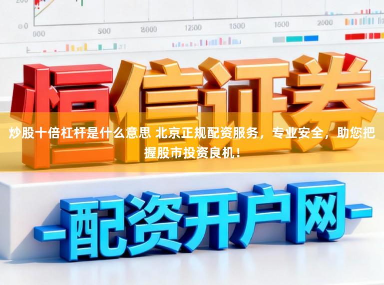 炒股十倍杠杆是什么意思 北京正规配资服务，专业安全，助您把握股市投资良机！