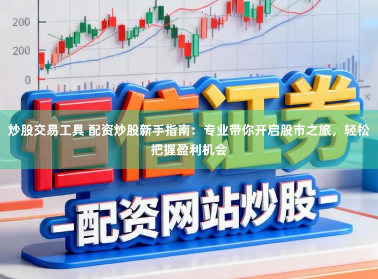 炒股交易工具 配资炒股新手指南：专业带你开启股市之旅，轻松把握盈利机会