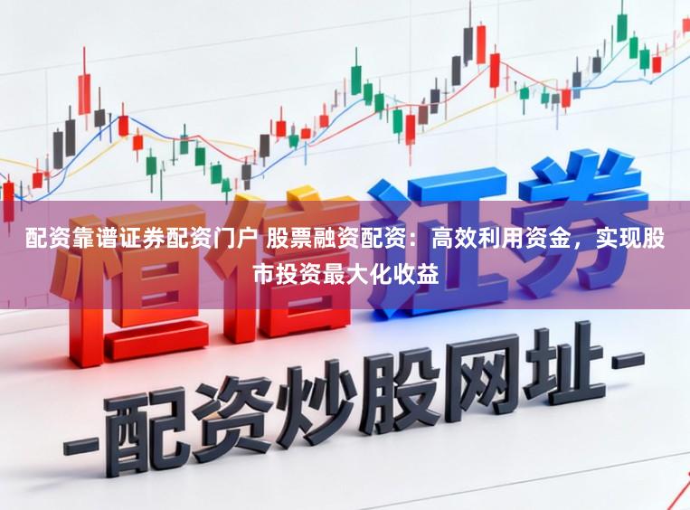 配资靠谱证券配资门户 股票融资配资：高效利用资金，实现股市投资最大化收益