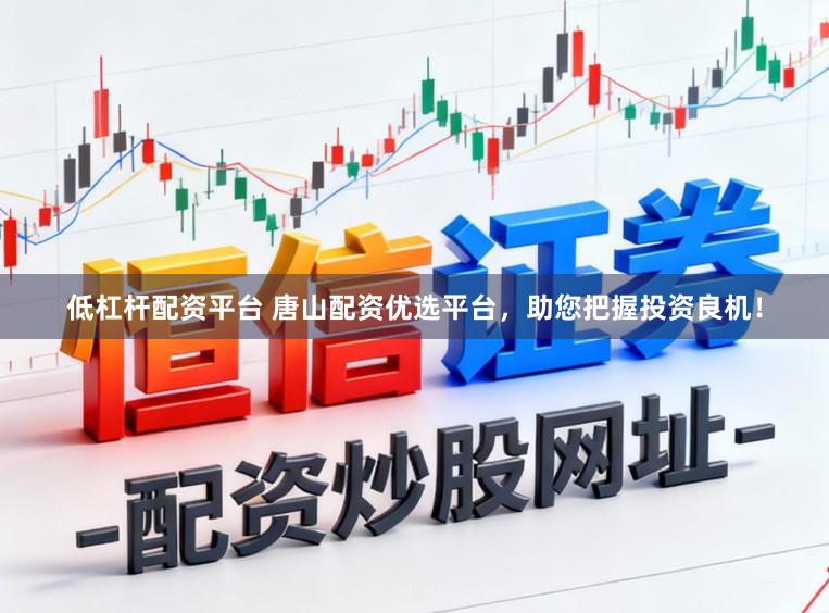 低杠杆配资平台 唐山配资优选平台，助您把握投资良机！