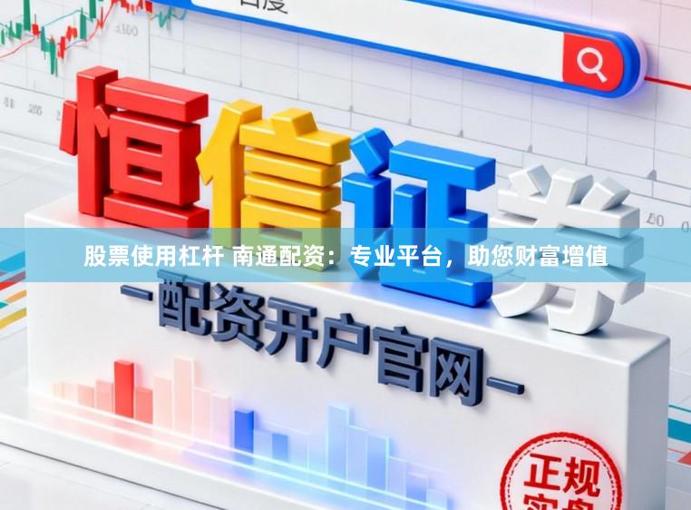 股票使用杠杆 南通配资：专业平台，助您财富增值