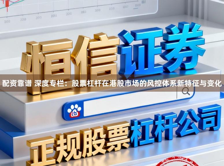 配资靠谱 深度专栏：股票杠杆在港股市场的风控体系新特征与变化