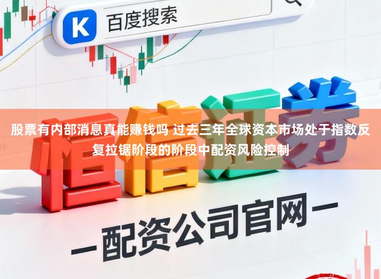 股票有内部消息真能赚钱吗 过去三年全球资本市场处于指数反复拉锯阶段的阶段中配资风险控制