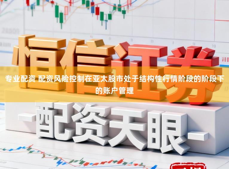 专业配资 配资风险控制在亚太股市处于结构性行情阶段的阶段下的账户管理