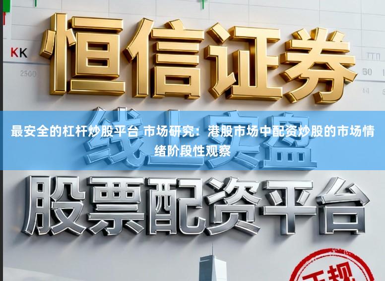 最安全的杠杆炒股平台 市场研究：港股市场中配资炒股的市场情绪阶段性观察
