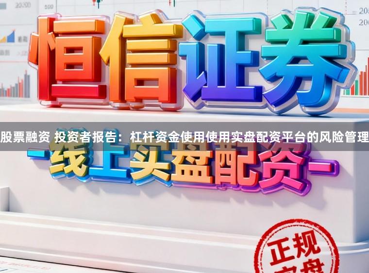 股票融资 投资者报告：杠杆资金使用使用实盘配资平台的风险管理