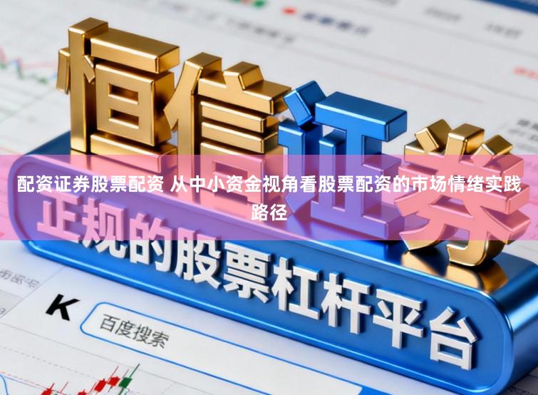 配资证券股票配资 从中小资金视角看股票配资的市场情绪实践路径