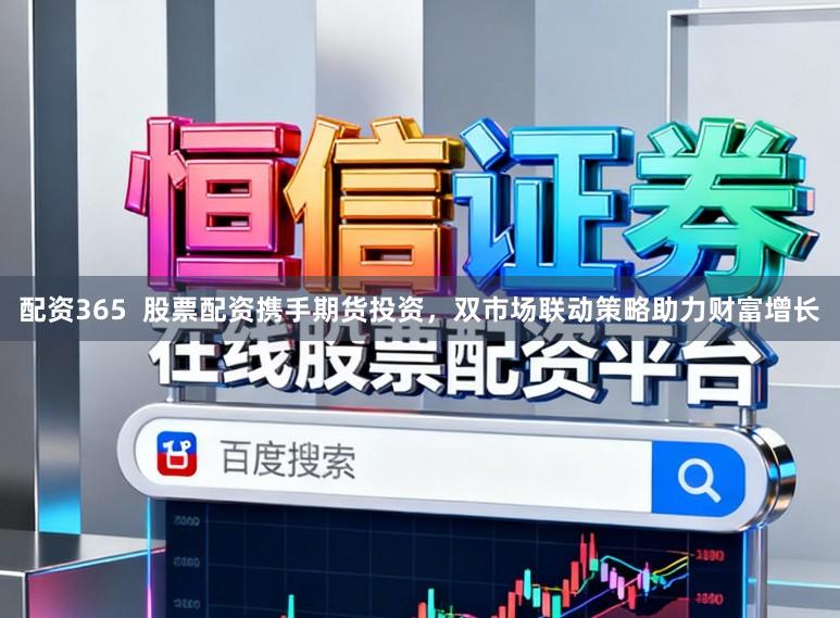 配资365  股票配资携手期货投资，双市场联动策略助力财富增长
