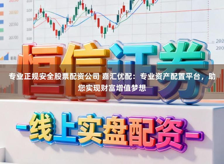 专业正规安全股票配资公司 嘉汇优配：专业资产配置平台，助您实现财富增值梦想