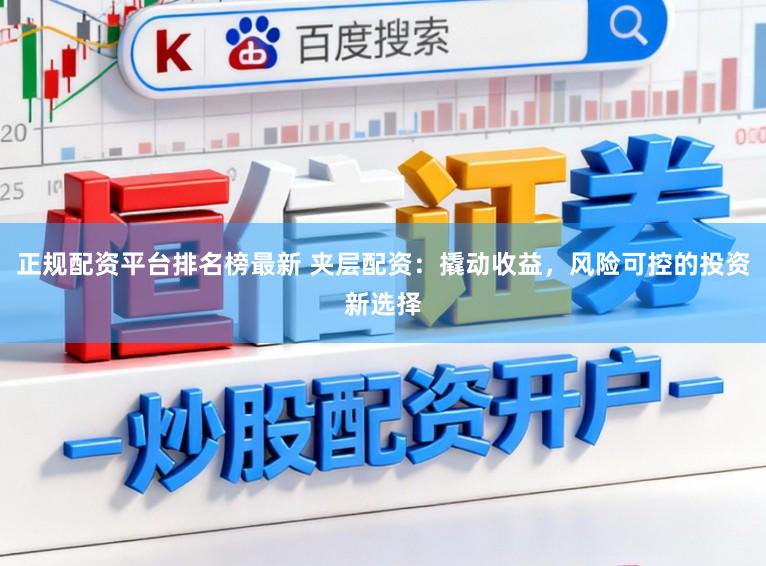 正规配资平台排名榜最新 夹层配资：撬动收益，风险可控的投资新选择