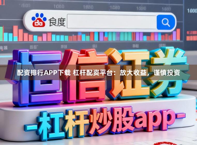 配资排行APP下载 杠杆配资平台：放大收益，谨慎投资