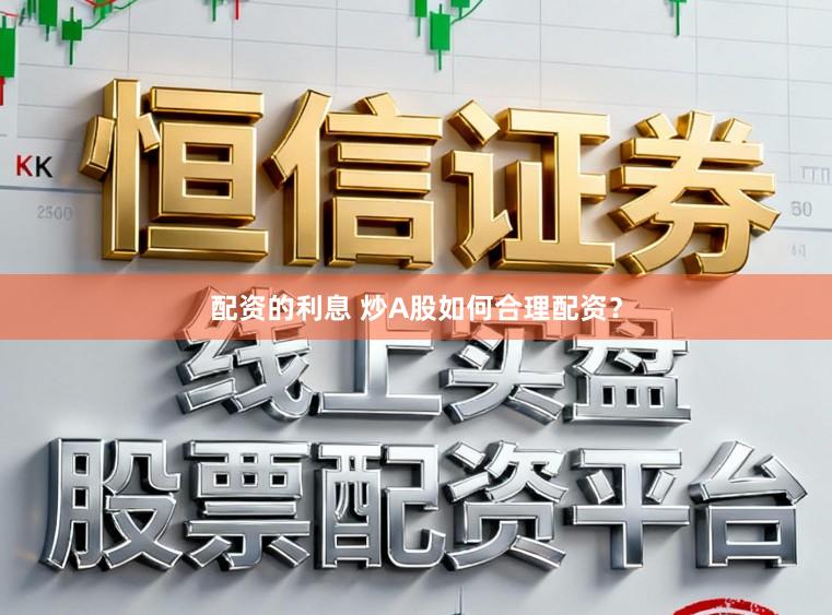 配资的利息 炒A股如何合理配资？