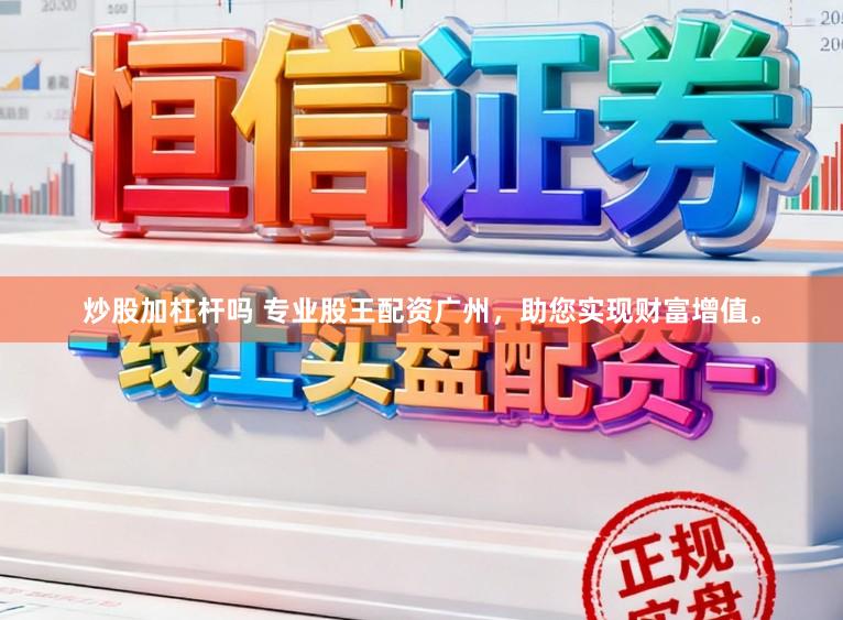炒股加杠杆吗 专业股王配资广州，助您实现财富增值。