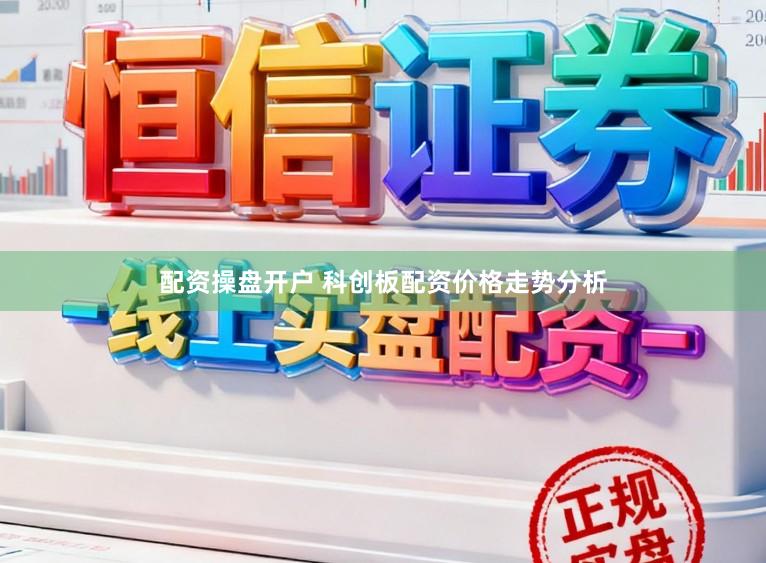 配资操盘开户 科创板配资价格走势分析