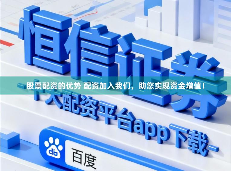 股票配资的优势 配资加入我们，助您实现资金增值！