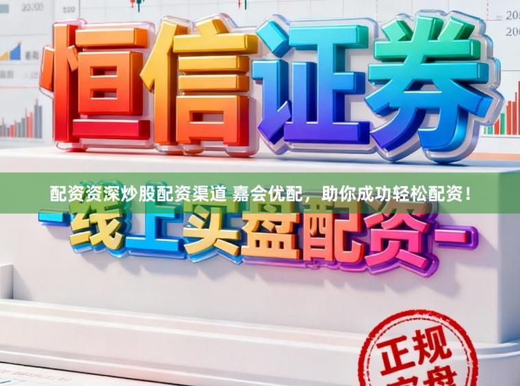 配资资深炒股配资渠道 嘉会优配，助你成功轻松配资！