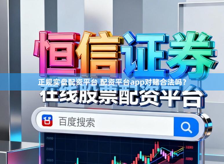 正规实盘配资平台 配资平台app对赌合法吗？