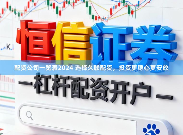 配资公司一览表2024 选择久联配资，投资更稳心更安放