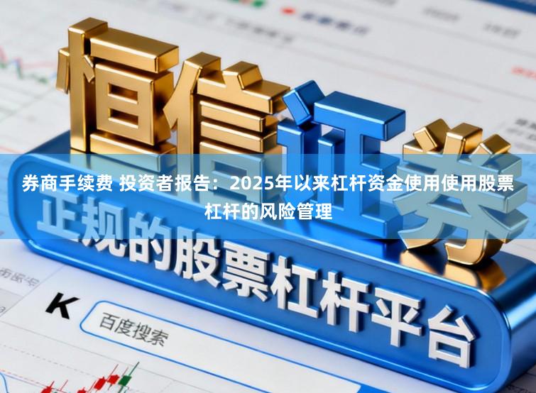 券商手续费 投资者报告：2025年以来杠杆资金使用使用股票杠杆的风险管理