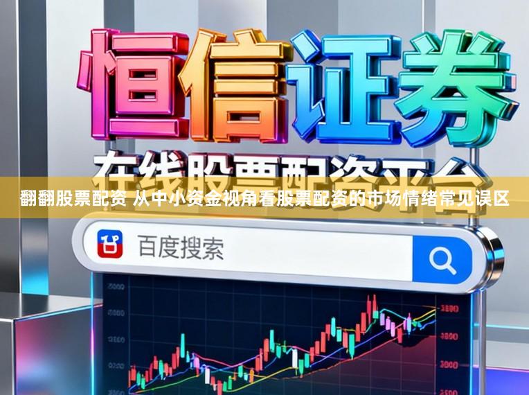 翻翻股票配资 从中小资金视角看股票配资的市场情绪常见误区