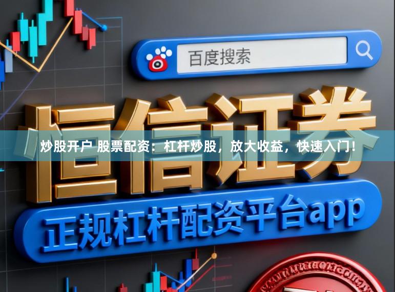 炒股开户 股票配资：杠杆炒股，放大收益，快速入门！