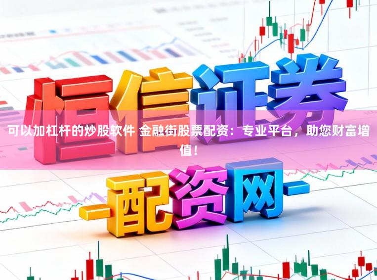 可以加杠杆的炒股软件 金融街股票配资：专业平台，助您财富增值！