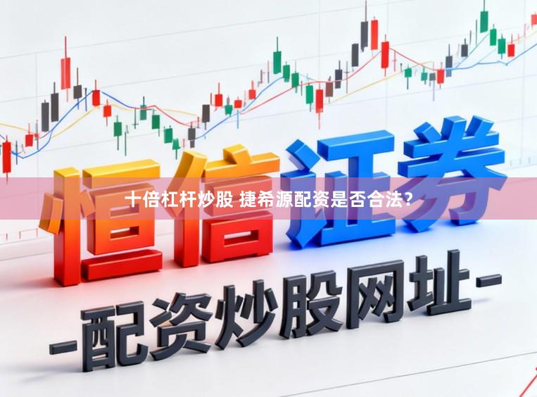 十倍杠杆炒股 捷希源配资是否合法？