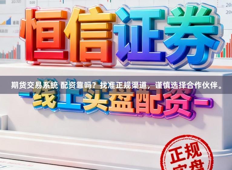 期货交易系统 配资靠吗？找准正规渠道，谨慎选择合作伙伴。