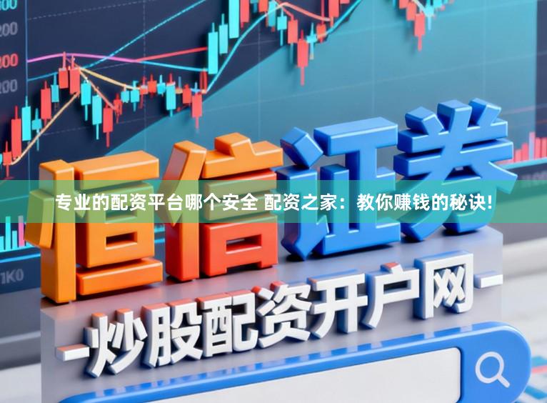 专业的配资平台哪个安全 配资之家：教你赚钱的秘诀!