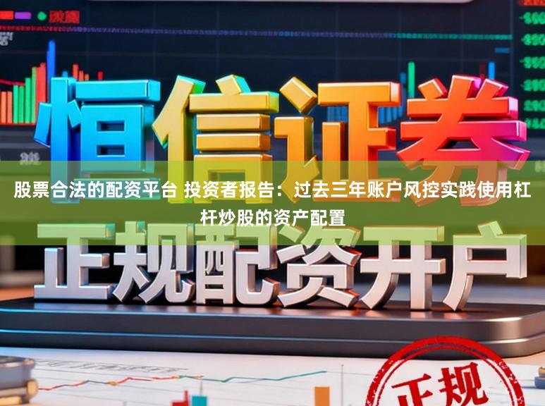 股票合法的配资平台 投资者报告：过去三年账户风控实践使用杠杆炒股的资产配置
