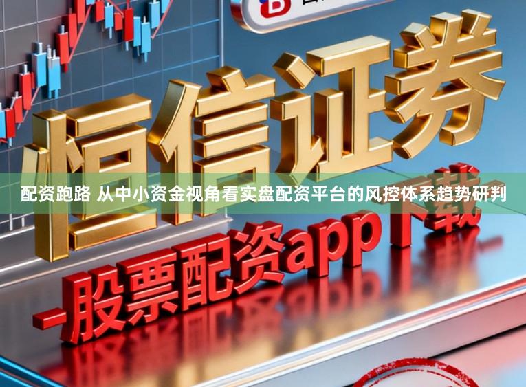 配资跑路 从中小资金视角看实盘配资平台的风控体系趋势研判