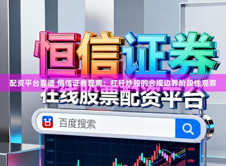配资平台靠谱 恒信证券观察：杠杆炒股的合规边界阶段性观察
