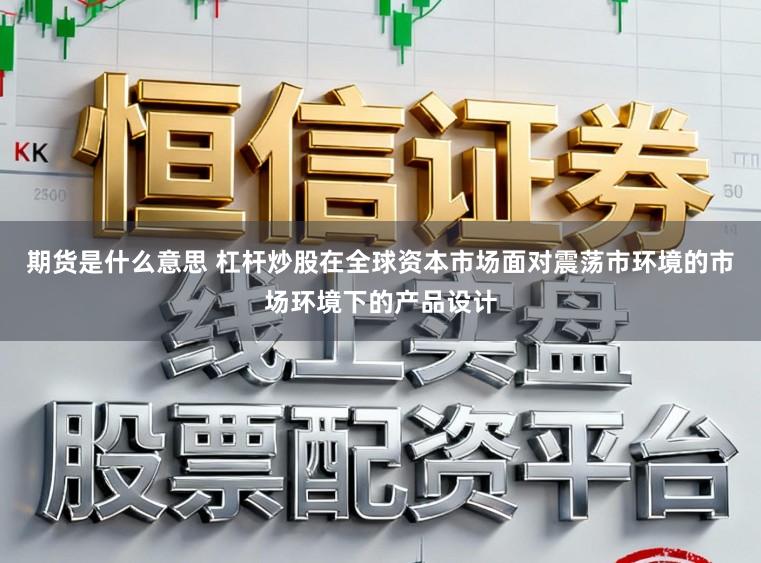 期货是什么意思 杠杆炒股在全球资本市场面对震荡市环境的市场环境下的产品设计